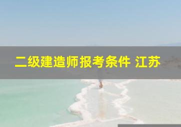 二级建造师报考条件 江苏